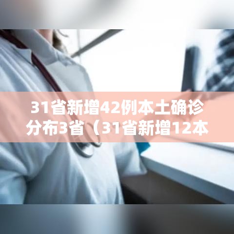 31省新增42例本土确诊分布3省(31省新增12本土确诊) 31省新增42例本土确诊分布3省(31省新增12本土确诊)