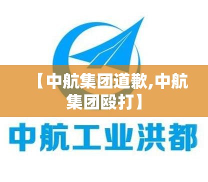 【中航集团道歉,中航集团殴打】 【中航集团道歉,中航集团殴打】