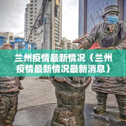 兰州疫情最新情况(兰州疫情最新情况最新消息) 兰州疫情最新情况(兰州疫情最新情况最新消息)