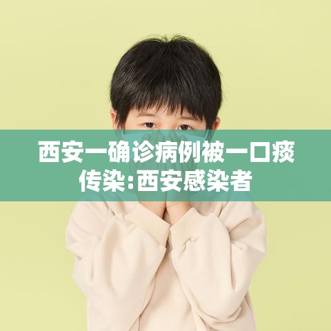 西安一确诊病例被一口痰传染:西安感染者 西安一确诊病例被一口痰传染:西安感染者