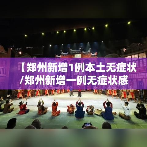 【郑州新增1例本土无症状/郑州新增一例无症状感染者详情】 【郑州新增1例本土无症状/郑州新增一例无症状感染者详情】