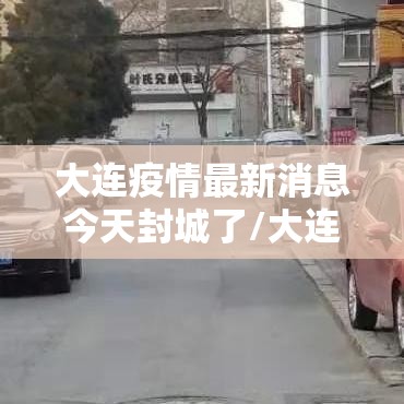 大连疫情最新消息今天封城了/大连疫情最新消息在哪