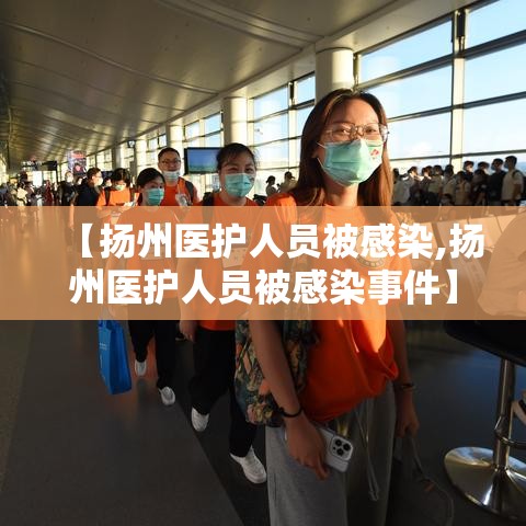 【扬州医护人员被感染,扬州医护人员被感染事件】 【扬州医护人员被感染,扬州医护人员被感染事件】