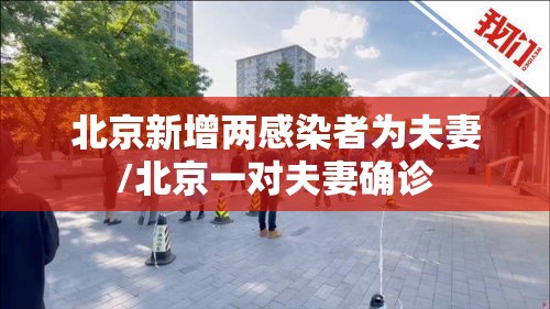 北京新增两感染者为夫妻/北京一对夫妻确诊 北京新增两感染者为夫妻/北京一对夫妻确诊