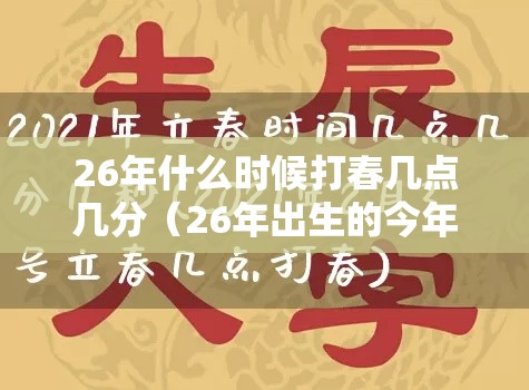 26年什么时候打春几点几分(26年出生的今年多少岁) 26年什么时候打春几点几分(26年出生的今年多少岁)