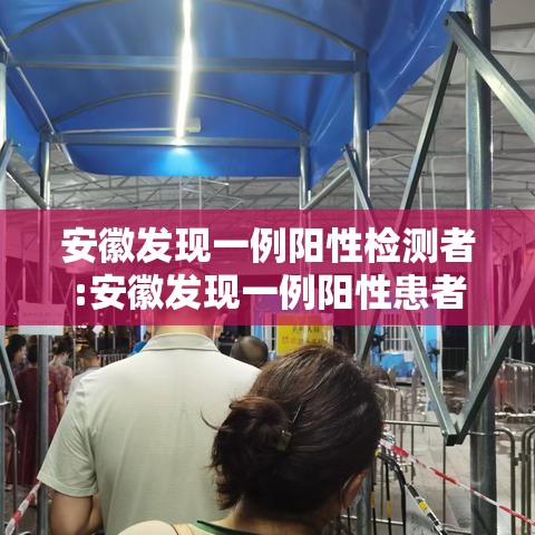 安徽发现一例阳性检测者:安徽发现一例阳性患者 安徽发现一例阳性检测者:安徽发现一例阳性患者