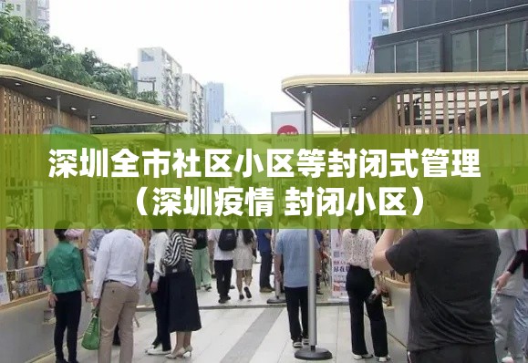 深圳全市社区小区等封闭式管理(深圳疫情 封闭小区) 深圳全市社区小区等封闭式管理(深圳疫情 封闭小区)