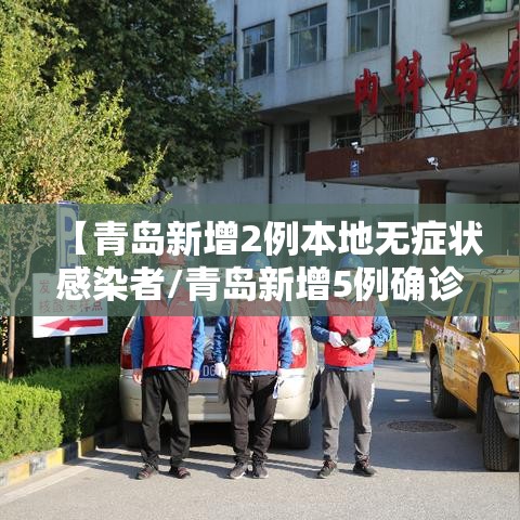 【青岛新增2例本地无症状感染者/青岛新增5例确诊病例】 【青岛新增2例本地无症状感染者/青岛新增5例确诊病例】