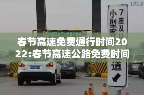 春节高速免费通行时间2022:春节高速公路免费时间2021