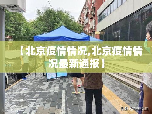 【北京疫情情况,北京疫情情况最新通报】 【北京疫情情况,北京疫情情况最新通报】