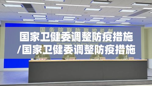 国家卫健委调整防疫措施/国家卫健委调整防疫措施文件 国家卫健委调整防疫措施/国家卫健委调整防疫措施文件