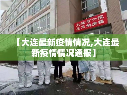 【大连最新疫情情况,大连最新疫情情况通报】 【大连最新疫情情况,大连最新疫情情况通报】
