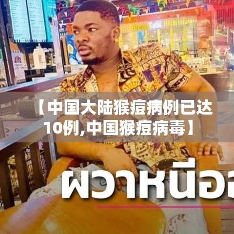 【中国大陆猴痘病例已达10例,中国猴痘病毒】 【中国大陆猴痘病例已达10例,中国猴痘病毒】