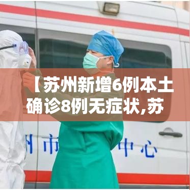 【苏州新增6例本土确诊8例无症状,苏州新增本土病例】 【苏州新增6例本土确诊8例无症状,苏州新增本土病例】
