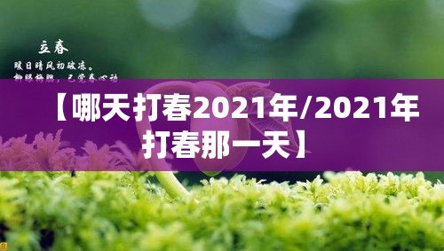 【哪天打春2021年/2021年打春那一天】 【哪天打春2021年/2021年打春那一天】