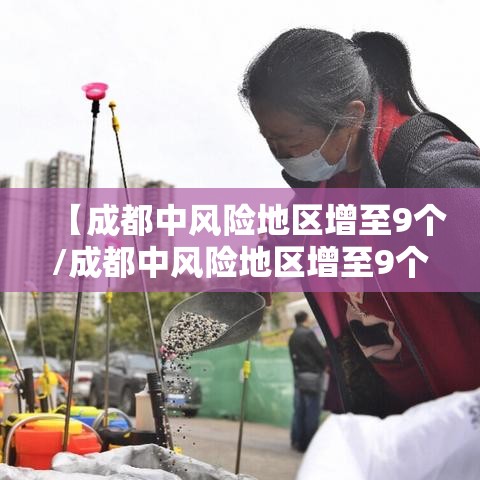 【成都中风险地区增至9个/成都中风险地区增至9个区】 【成都中风险地区增至9个/成都中风险地区增至9个区】