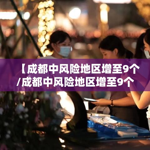 【成都中风险地区增至9个/成都中风险地区增至9个区】 【成都中风险地区增至9个/成都中风险地区增至9个区】