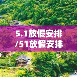5.1放假安排/51放假安排通知怎么写 5.1放假安排/51放假安排通知怎么写