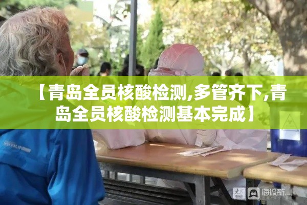 【青岛全员核酸检测,多管齐下,青岛全员核酸检测基本完成】 【青岛全员核酸检测,多管齐下,青岛全员核酸检测基本完成】