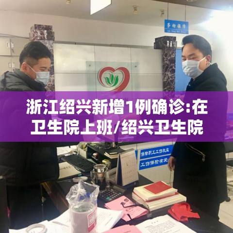 浙江绍兴新增1例确诊:在卫生院上班/绍兴卫生院电话 浙江绍兴新增1例确诊:在卫生院上班/绍兴卫生院电话