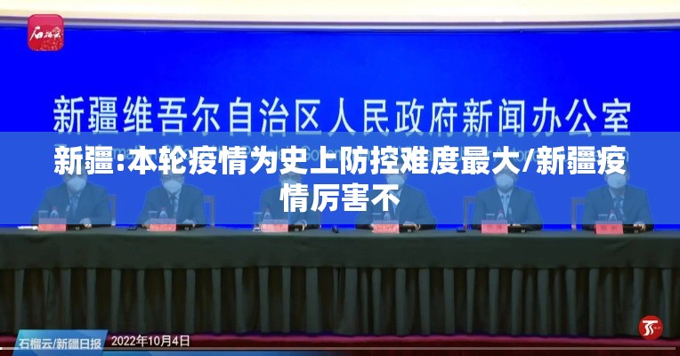 新疆:本轮疫情为史上防控难度最大/新疆疫情厉害不 新疆:本轮疫情为史上防控难度最大/新疆疫情厉害不