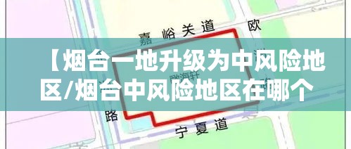 【烟台一地升级为中风险地区/烟台中风险地区在哪个区】 【烟台一地升级为中风险地区/烟台中风险地区在哪个区】