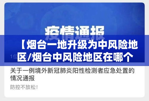【烟台一地升级为中风险地区/烟台中风险地区在哪个区】 【烟台一地升级为中风险地区/烟台中风险地区在哪个区】