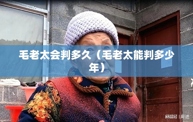 毛老太会判多久(毛老太能判多少年) 毛老太会判多久(毛老太能判多少年)