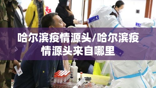 哈尔滨疫情源头/哈尔滨疫情源头来自哪里