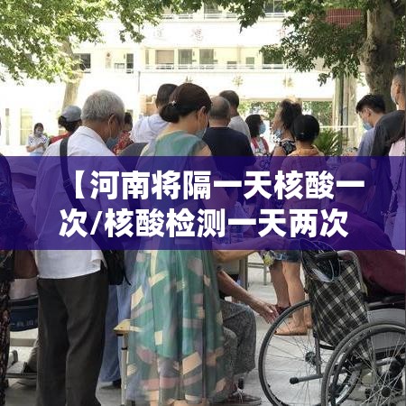 【河南将隔一天核酸一次/核酸检测一天两次算吗】 【河南将隔一天核酸一次/核酸检测一天两次算吗】
