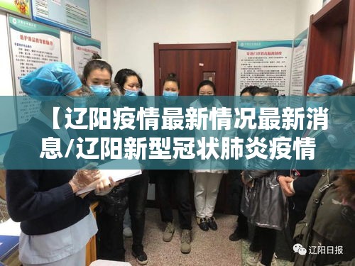 【辽阳疫情最新情况最新消息/辽阳新型冠状肺炎疫情】