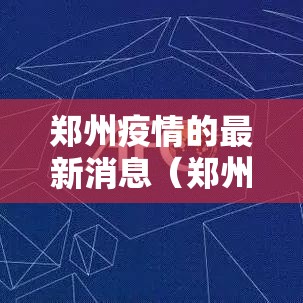 郑州疫情的最新消息(郑州疫情的最新消息今天) 郑州疫情的最新消息(郑州疫情的最新消息今天)