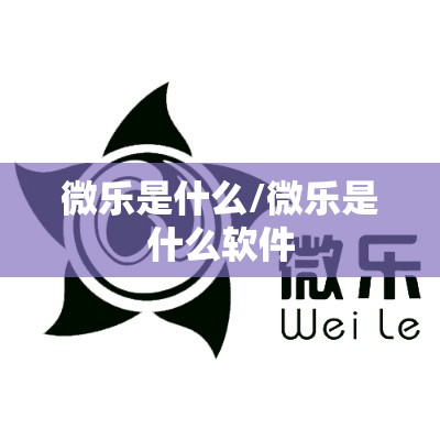 微乐是什么/微乐是什么软件 微乐是什么/微乐是什么软件