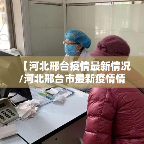 【河北邢台疫情最新情况/河北邢台市最新疫情情况】 【河北邢台疫情最新情况/河北邢台市最新疫情情况】