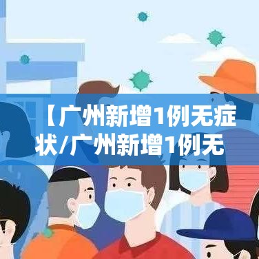 【广州新增1例无症状/广州新增1例无症状是哪里的】 【广州新增1例无症状/广州新增1例无症状是哪里的】