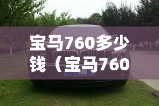 宝马760多少钱(宝马760报价 宝马760多少钱) 宝马760多少钱(宝马760报价 宝马760多少钱)