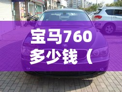 宝马760多少钱(宝马760报价 宝马760多少钱) 宝马760多少钱(宝马760报价 宝马760多少钱)