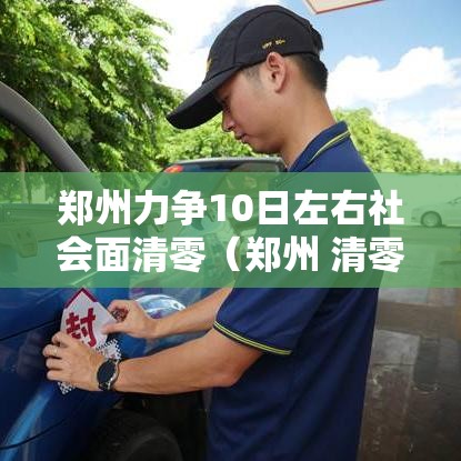 郑州力争10日左右社会面清零(郑州 清零) 郑州力争10日左右社会面清零(郑州 清零)