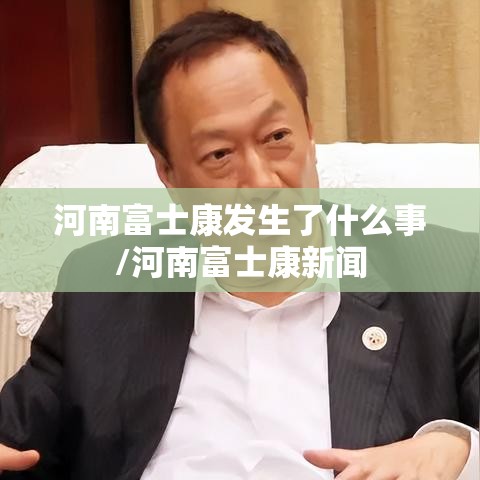河南富士康发生了什么事/河南富士康新闻 河南富士康发生了什么事/河南富士康新闻