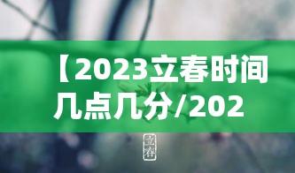 【2023立春时间几点几分/2023立春是哪一天几点】 【2023立春时间几点几分/2023立春是哪一天几点】