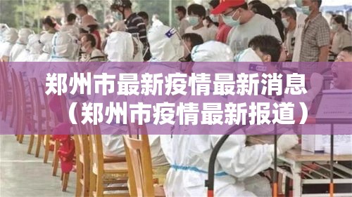 郑州市最新疫情最新消息（郑州市疫情最新报道）