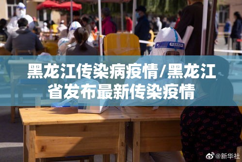 黑龙江传染病疫情/黑龙江省发布最新传染疫情 黑龙江传染病疫情/黑龙江省发布最新传染疫情