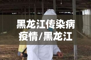 黑龙江传染病疫情/黑龙江省发布最新传染疫情 黑龙江传染病疫情/黑龙江省发布最新传染疫情