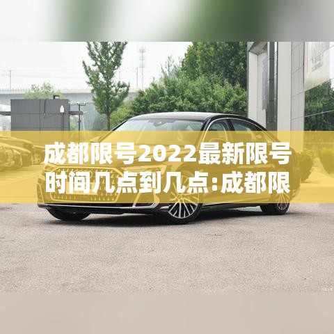 成都限号2022最新限号时间几点到几点:成都限号2021最新限号时间今天 成都限号2022最新限号时间几点到几点:成都限号2021最新限号时间今天