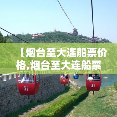 【烟台至大连船票价格,烟台至大连船票价格贵不贵】 【烟台至大连船票价格,烟台至大连船票价格贵不贵】