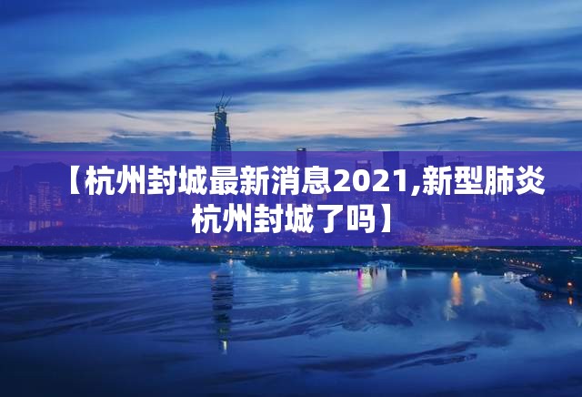 【杭州封城最新消息2021,新型肺炎杭州封城了吗】