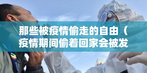 那些被疫情偷走的自由(疫情期间偷着回家会被发现吗) 那些被疫情偷走的自由(疫情期间偷着回家会被发现吗)