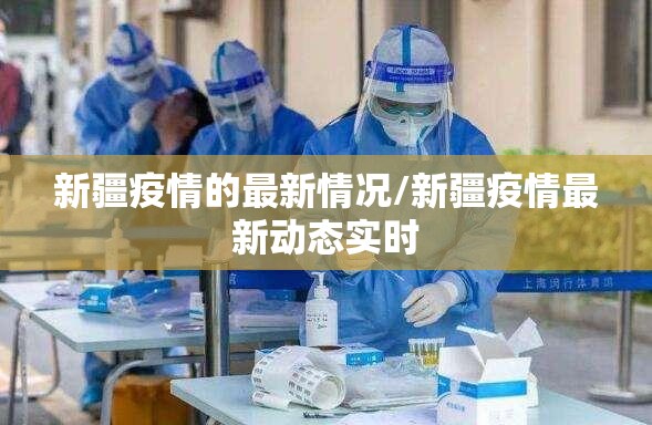 新疆疫情的最新情况/新疆疫情最新动态实时 新疆疫情的最新情况/新疆疫情最新动态实时