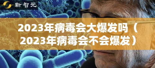 2023年病毒会大爆发吗(2023年病毒会不会爆发) 2023年病毒会大爆发吗(2023年病毒会不会爆发)