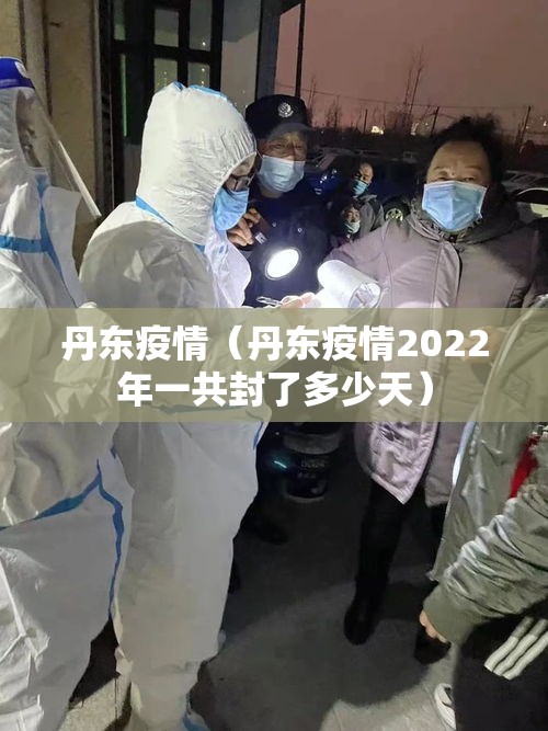 丹东疫情（丹东疫情2022年一共封了多少天）